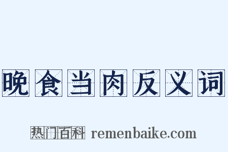 晚食当肉反义词是什么意思的图片